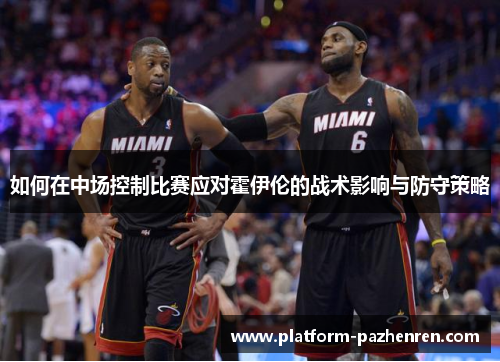 如何在中场控制比赛应对霍伊伦的战术影响与防守策略 如何在中场控制比赛应对霍伊伦的战术影响与防守策略