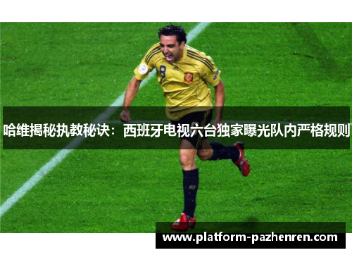 哈维揭秘执教秘诀:西班牙电视六台独家曝光队内严格规则 哈维揭秘执教秘诀:西班牙电视六台独家曝光队内严格规则