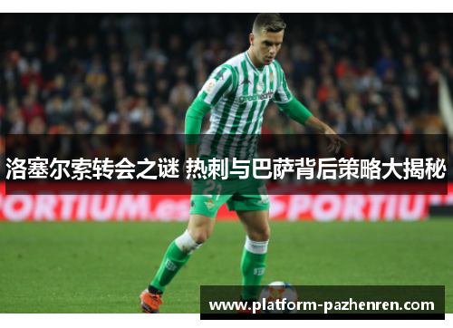 洛塞尔索转会之谜 热刺与巴萨背后策略大揭秘