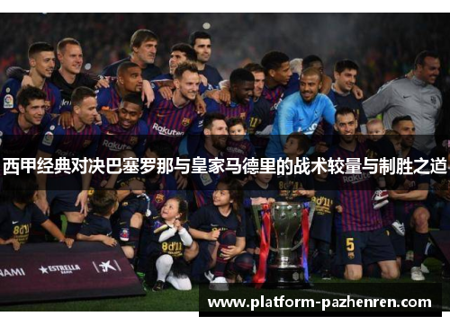西甲经典对决巴塞罗那与皇家马德里的战术较量与制胜之道