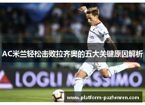 AC米兰轻松击败拉齐奥的五大关键原因解析