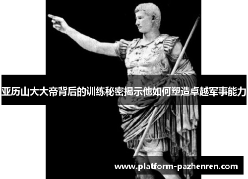 亚历山大大帝背后的训练秘密揭示他如何塑造卓越军事能力