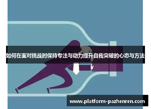 如何在面对挑战时保持专注与动力提升自我突破的心态与方法