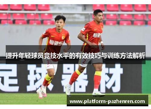 提升年轻球员竞技水平的有效技巧与训练方法解析
