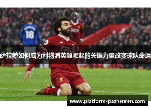 萨拉赫如何成为利物浦英超崛起的关键力量改变球队命运