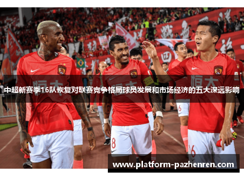 中超新赛季16队恢复对联赛竞争格局球员发展和市场经济的五大深远影响