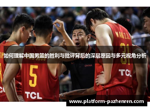 如何理解中国男篮的胜利与批评背后的深层原因与多元视角分析 如何理解中国男篮的胜利与批评背后的深层原因与多元视角分析