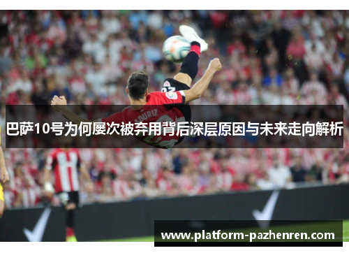 巴萨10号为何屡次被弃用背后深层原因与未来走向解析