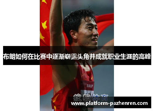 布朗如何在比赛中逐渐崭露头角并成就职业生涯的高峰