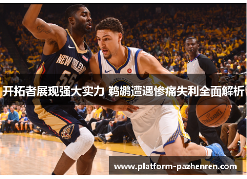 开拓者展现强大实力 鹈鹕遭遇惨痛失利全面解析 开拓者展现强大实力 鹈鹕遭遇惨痛失利全面解析