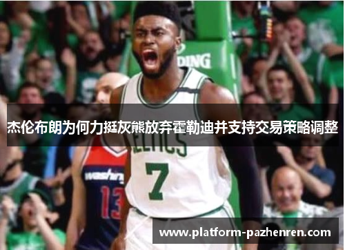 杰伦布朗为何力挺灰熊放弃霍勒迪并支持交易策略调整