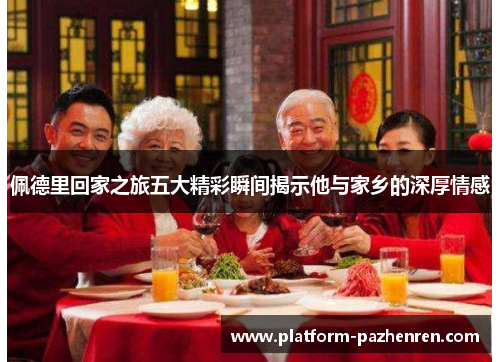 佩德里回家之旅五大精彩瞬间揭示他与家乡的深厚情感