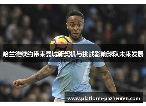 哈兰德续约带来曼城新契机与挑战影响球队未来发展