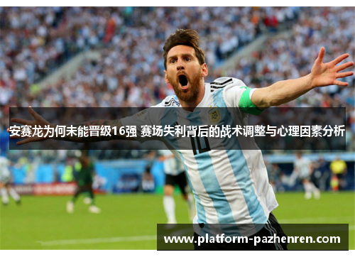 安赛龙为何未能晋级16强 赛场失利背后的战术调整与心理因素分析