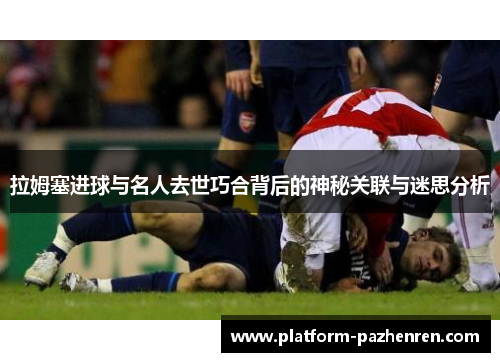 拉姆塞进球与名人去世巧合背后的神秘关联与迷思分析