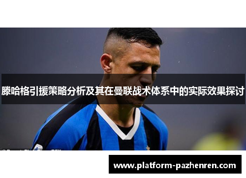 滕哈格引援策略分析及其在曼联战术体系中的实际效果探讨