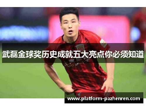 武磊金球奖历史成就五大亮点你必须知道