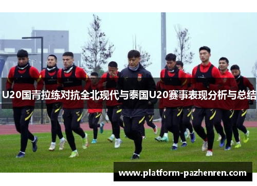U20国青拉练对抗全北现代与泰国U20赛事表现分析与总结 U20国青拉练对抗全北现代与泰国U20赛事表现分析与总结