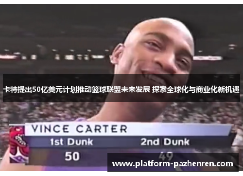 卡特提出50亿美元计划推动篮球联盟未来发展 探索全球化与商业化新机遇 卡特提出50亿美元计划推动篮球联盟未来发展 探索全球化与商业化新机遇