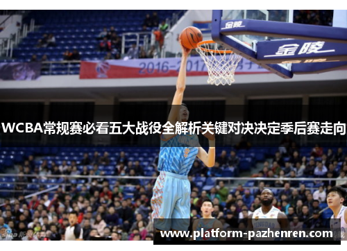 WCBA常规赛必看五大战役全解析关键对决决定季后赛走向