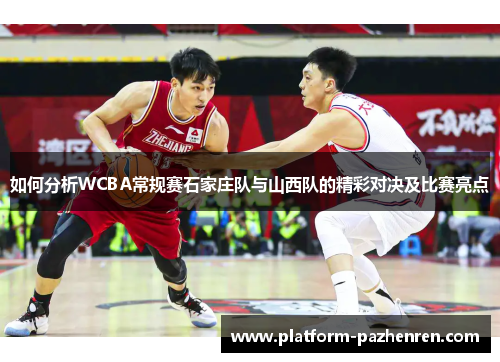 如何分析WCBA常规赛石家庄队与山西队的精彩对决及比赛亮点