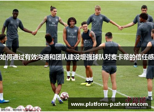 如何通过有效沟通和团队建设增强球队对麦卡蒂的信任感