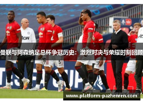 曼联与阿森纳足总杯争冠历史：激烈对决与荣耀时刻回顾