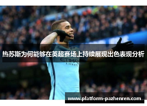 热苏斯为何能够在英超赛场上持续展现出色表现分析