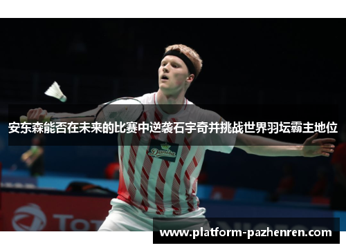 安东森能否在未来的比赛中逆袭石宇奇并挑战世界羽坛霸主地位
