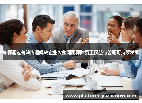 如何通过有效沟通解决企业欠薪问题保障员工权益与公司可持续发展 如何通过有效沟通解决企业欠薪问题保障员工权益与公司可持续发展
