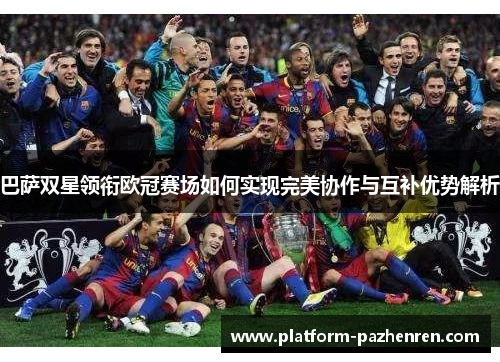 巴萨双星领衔欧冠赛场如何实现完美协作与互补优势解析