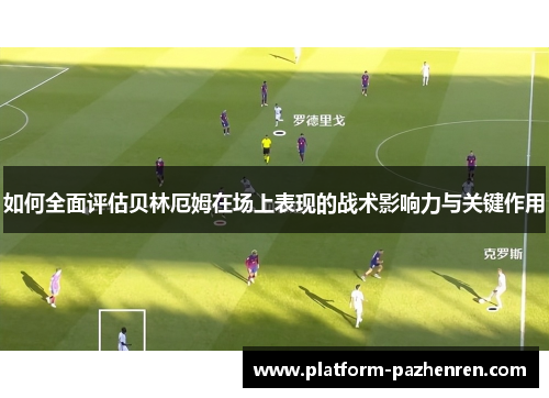 如何全面评估贝林厄姆在场上表现的战术影响力与关键作用