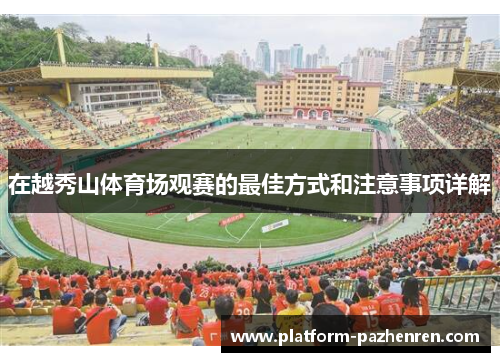 在越秀山体育场观赛的最佳方式和注意事项详解 在越秀山体育场观赛的最佳方式和注意事项详解