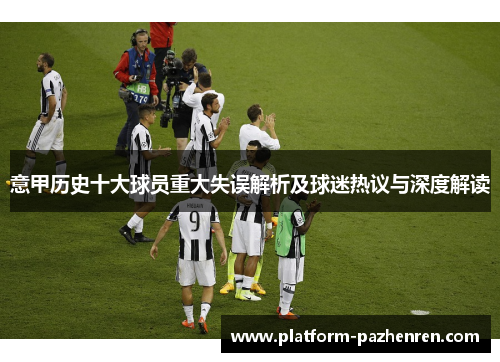 意甲历史十大球员重大失误解析及球迷热议与深度解读