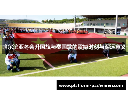 哈尔滨亚冬会升国旗与奏国歌的震撼时刻与深远意义