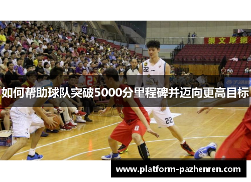 如何帮助球队突破5000分里程碑并迈向更高目标