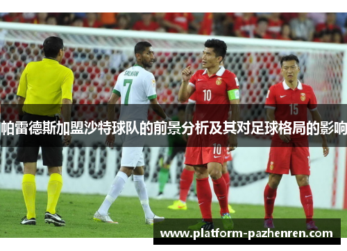 帕雷德斯加盟沙特球队的前景分析及其对足球格局的影响