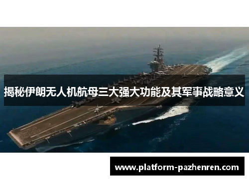 揭秘伊朗无人机航母三大强大功能及其军事战略意义