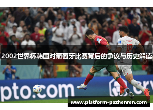 2002世界杯韩国对葡萄牙比赛背后的争议与历史解读