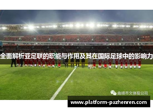 全面解析亚足联的职能与作用及其在国际足球中的影响力