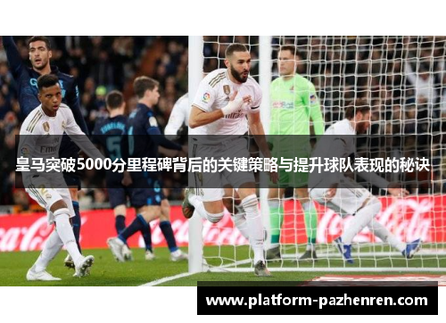 皇马突破5000分里程碑背后的关键策略与提升球队表现的秘诀