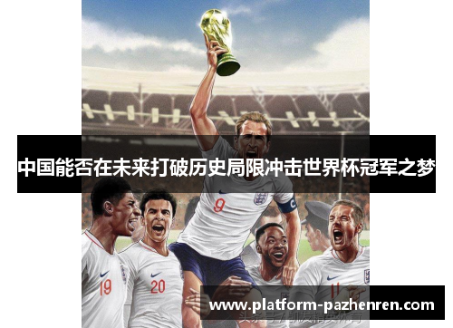 中国能否在未来打破历史局限冲击世界杯冠军之梦