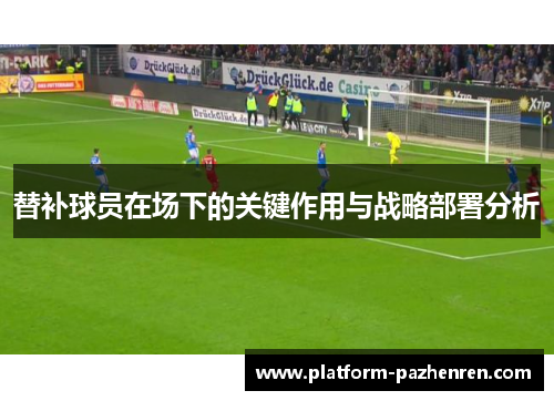 替补球员在场下的关键作用与战略部署分析 替补球员在场下的关键作用与战略部署分析