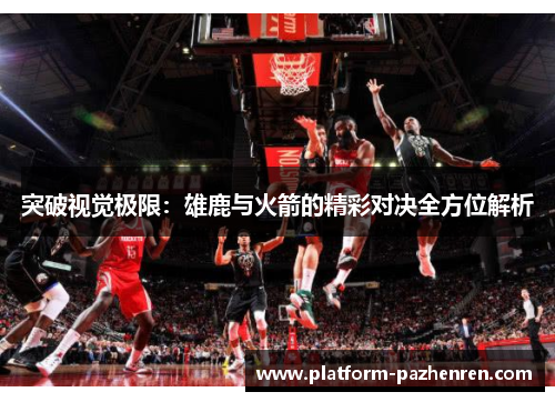 突破视觉极限：雄鹿与火箭的精彩对决全方位解析