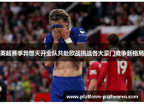 英超赛季异想天开全队共赴欧战挑战各大豪门竞争新格局