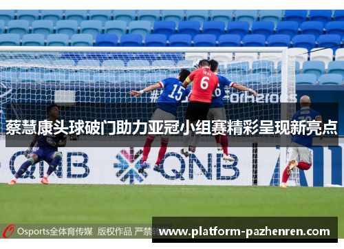 蔡慧康头球破门助力亚冠小组赛精彩呈现新亮点