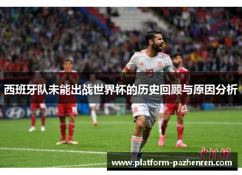 西班牙队未能出战世界杯的历史回顾与原因分析