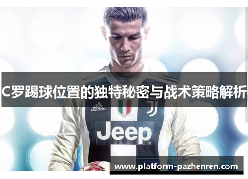 C罗踢球位置的独特秘密与战术策略解析