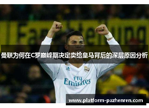 曼联为何在C罗巅峰期决定卖给皇马背后的深层原因分析