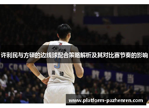 许利民与方硕的边线球配合策略解析及其对比赛节奏的影响 许利民与方硕的边线球配合策略解析及其对比赛节奏的影响